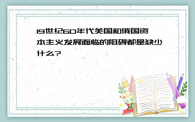 19世纪60年代美国和俄国资本主义发展面临的阻碍都是缺少什么?