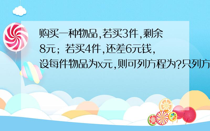 购买一种物品,若买3件,剩余8元；若买4件,还差6元钱,设每件物品为x元,则可列方程为?只列方程 某商品的进价是1530元,按9折出售时,利率是15%,商品的标价是（ ）元.