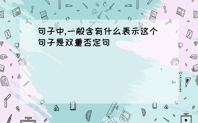 句子中,一般含有什么表示这个句子是双重否定句