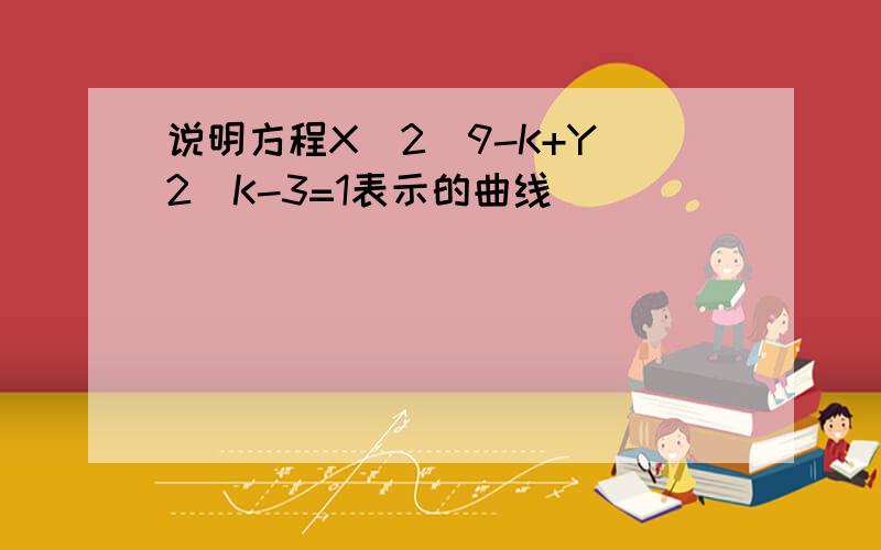 说明方程X^2\9-K+Y^2\K-3=1表示的曲线