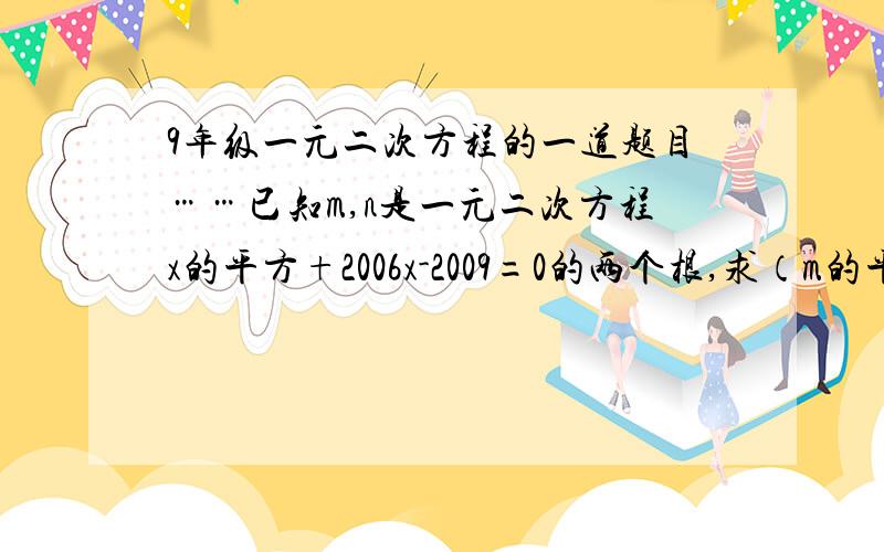 9年级一元二次方程的一道题目……已知m,n是一元二次方程x的平方+2006x-2009=0的两个根,求（m的平方+2006m）（n的平方+2006n-2008）的值.