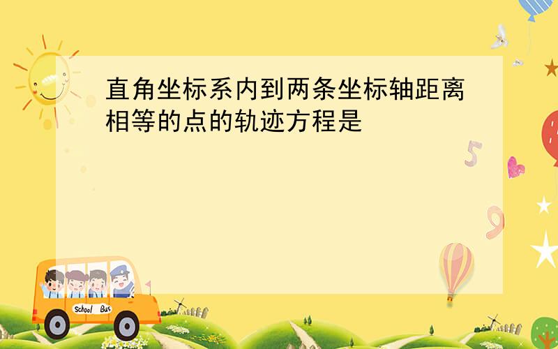 直角坐标系内到两条坐标轴距离相等的点的轨迹方程是