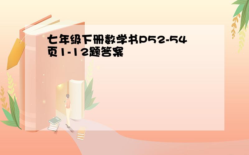 七年级下册数学书P52-54页1-12题答案