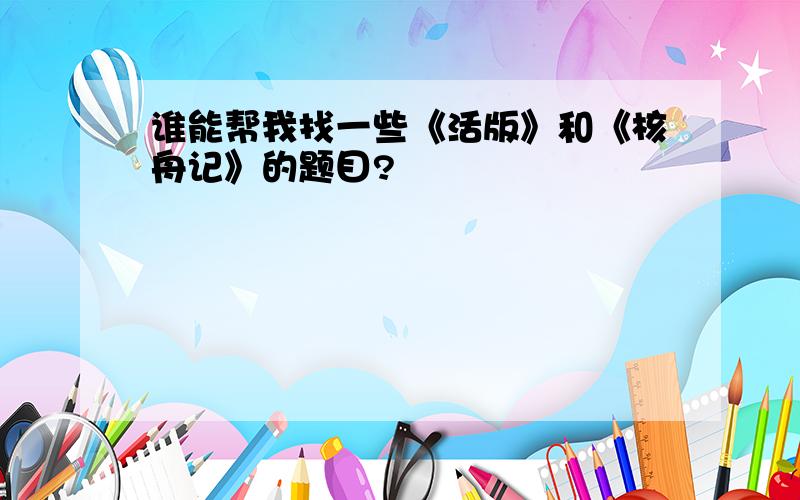 谁能帮我找一些《活版》和《核舟记》的题目?