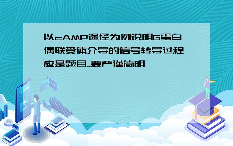 以cAMP途径为例说明G蛋白偶联受体介导的信号转导过程 应是题目..要严谨简明