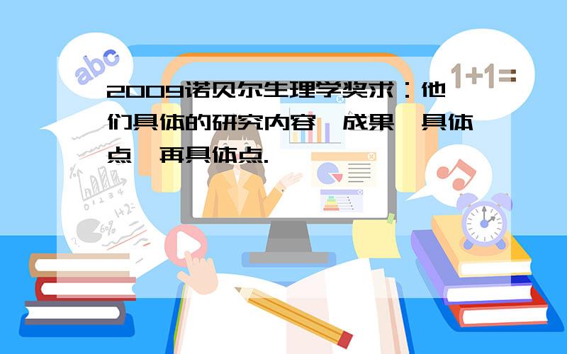 2009诺贝尔生理学奖求：他们具体的研究内容,成果,具体点,再具体点.