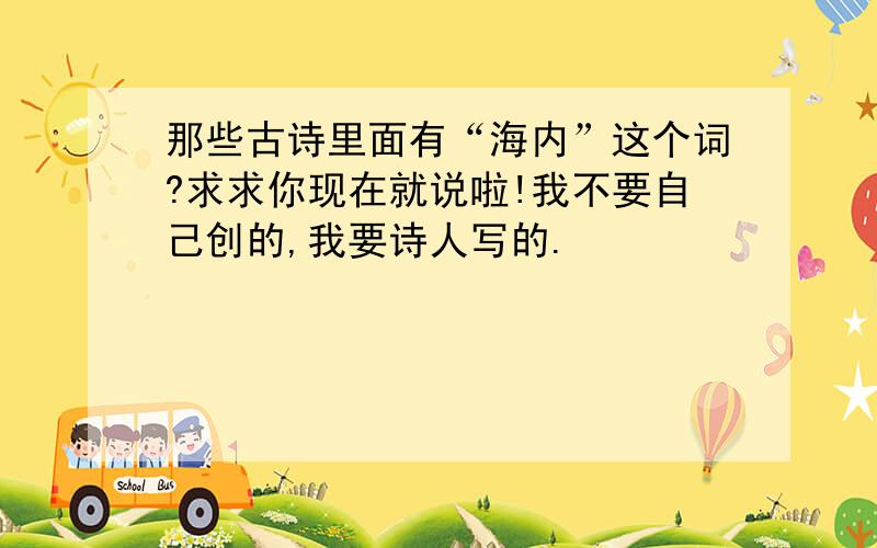 那些古诗里面有“海内”这个词?求求你现在就说啦!我不要自己创的,我要诗人写的.