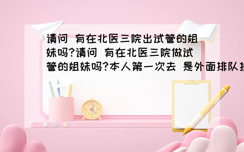 请问 有在北医三院出试管的姐妹吗?请问 有在北医三院做试管的姐妹吗?本人第一次去 是外面排队挂号是要挂两张号吗?男和女的都挂号?第一次去 第二天能检查上吗?知道的姐妹分享下