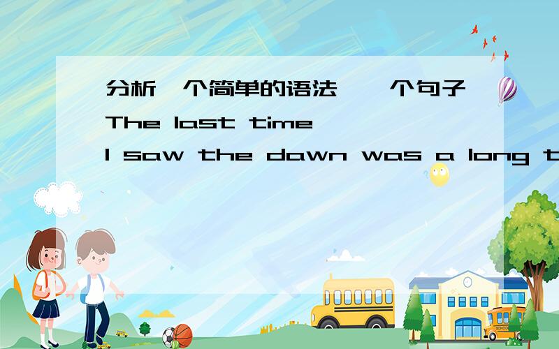 分析一个简单的语法,一个句子The last time I saw the dawn was a long time ago.为什么用was而不是is?我的理解是is可以用来表示陈述状态,可以不用过去时.