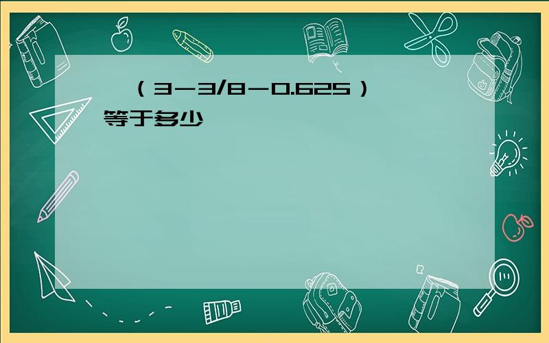 ÷（3－3/8－0.625）等于多少