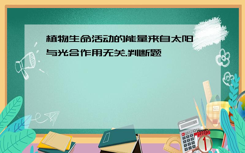 植物生命活动的能量来自太阳,与光合作用无关.判断题