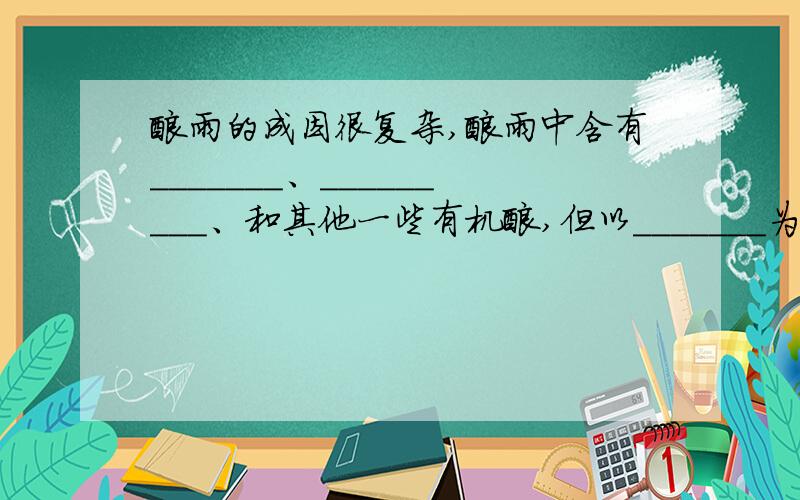 酸雨的成因很复杂,酸雨中含有_______、_________、和其他一些有机酸,但以_______为主.请写出该主要成分形成时的化学方程式_______________________________________________________________________________