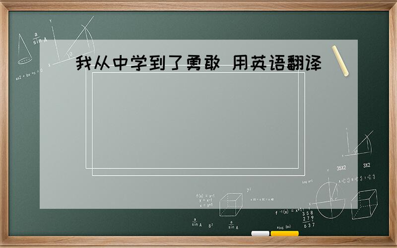 我从中学到了勇敢 用英语翻译