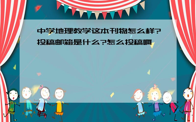 中学地理教学这本刊物怎么样?投稿邮箱是什么?怎么投稿啊