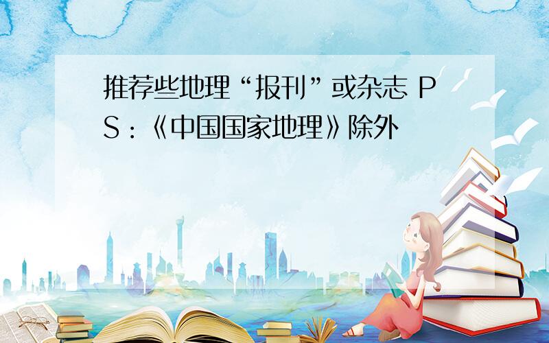 推荐些地理“报刊”或杂志 PS：《中国国家地理》除外