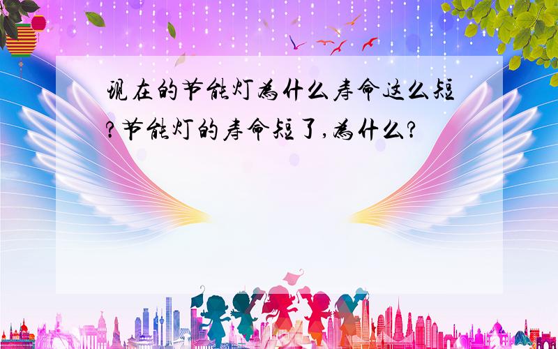 现在的节能灯为什么寿命这么短?节能灯的寿命短了,为什么?