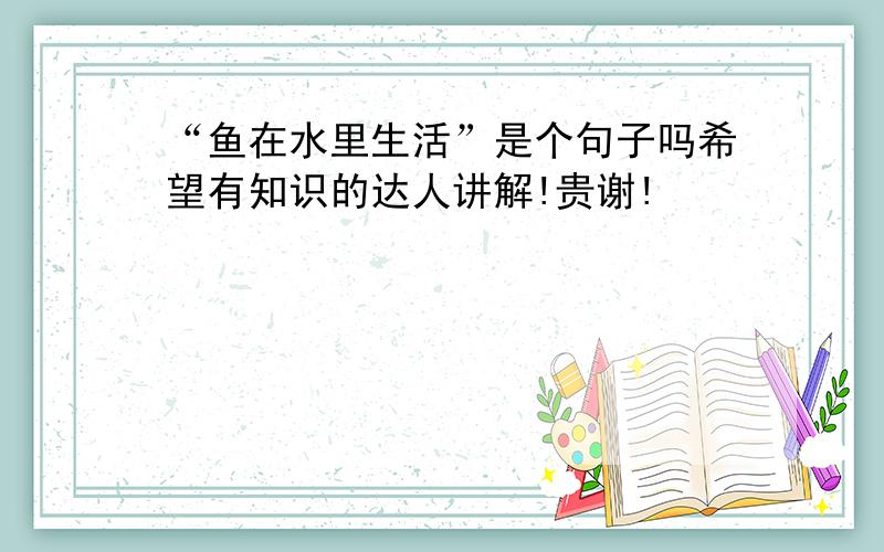 “鱼在水里生活”是个句子吗希望有知识的达人讲解!贵谢!