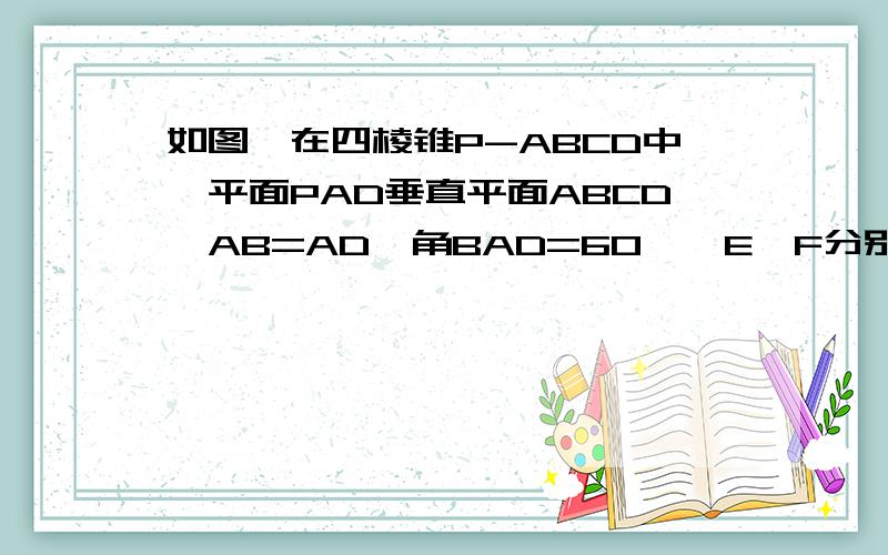 如图,在四棱锥P-ABCD中,平面PAD垂直平面ABCD,AB=AD,角BAD=60°,E,F分别是AP,AD中点,求证1.EF∥平面PCD 2,.平面BEF⊥平面PAD