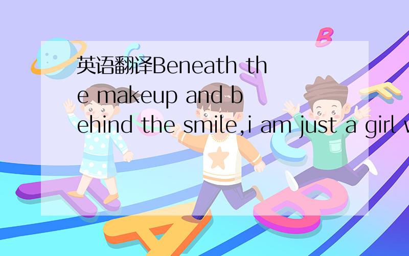 英语翻译Beneath the makeup and behind the smile,i am just a girl who wishes for the world.