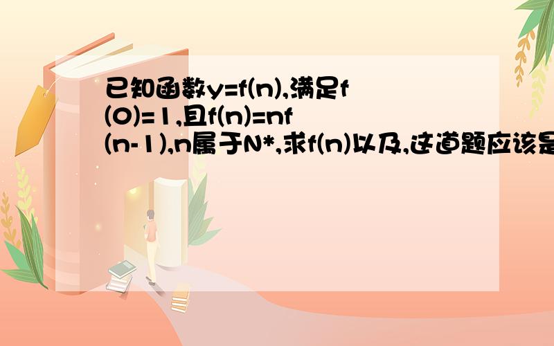 已知函数y=f(n),满足f(0)=1,且f(n)=nf(n-1),n属于N*,求f(n)以及,这道题应该是用“叠乘”吧.能不能给我写的详细点的过程.还有,叠加怎么用呢.我是高一的,没学过数列.速回.谢谢.