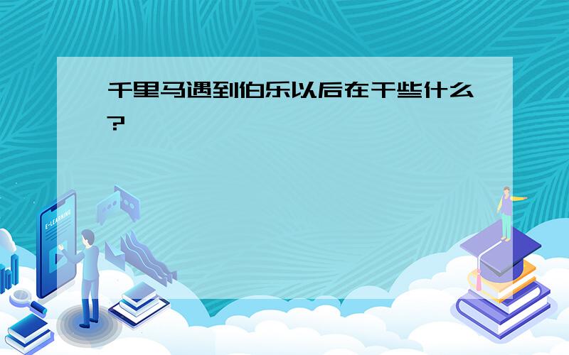 千里马遇到伯乐以后在干些什么?