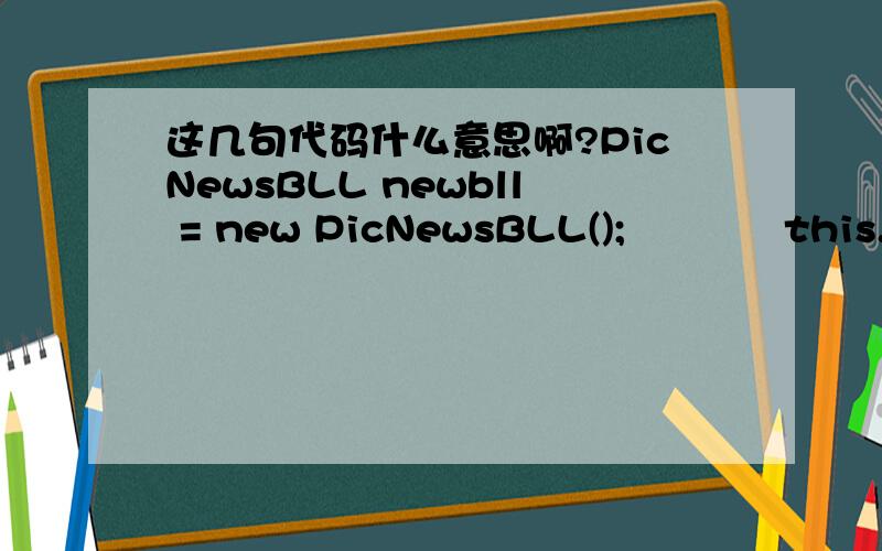 这几句代码什么意思啊?PicNewsBLL newbll = new PicNewsBLL();            this.rpt1.DataSource = newbll.GetNewsTable(