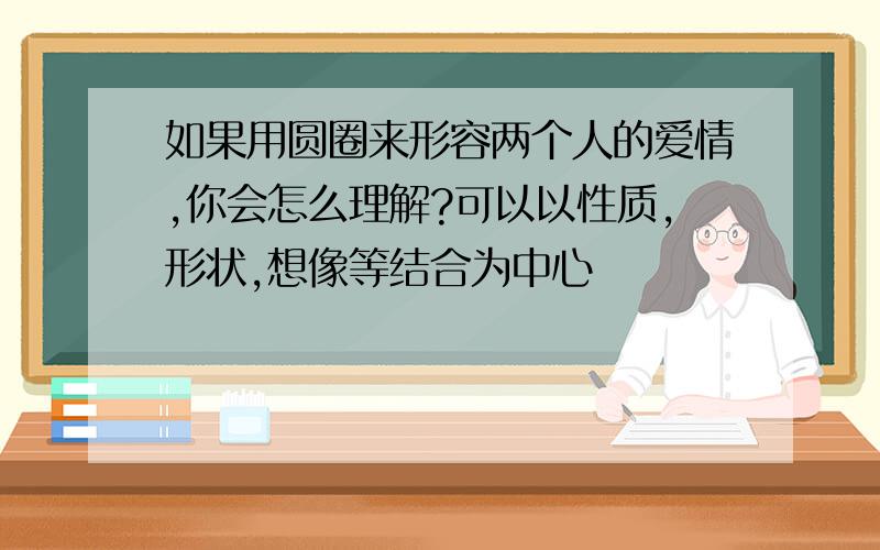 如果用圆圈来形容两个人的爱情,你会怎么理解?可以以性质,形状,想像等结合为中心