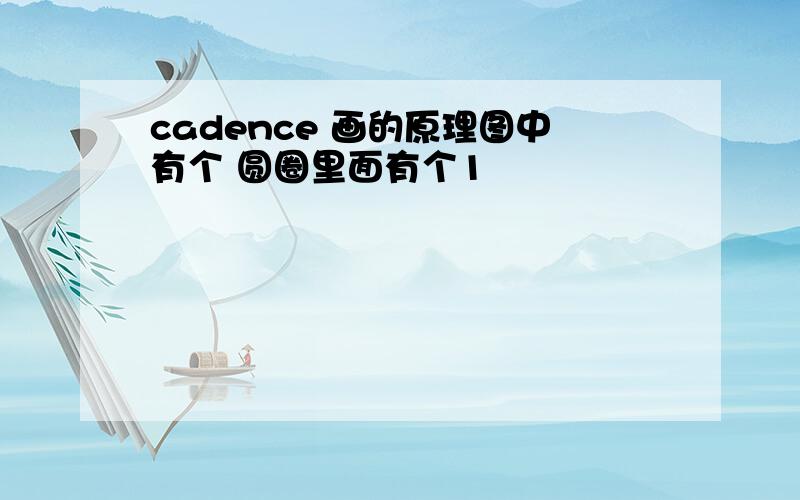 cadence 画的原理图中有个 圆圈里面有个1