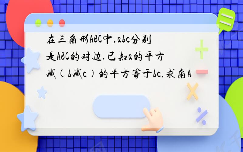 在三角形ABC中,abc分别是ABC的对边,已知a的平方减(b减c)的平方等于bc.求角A