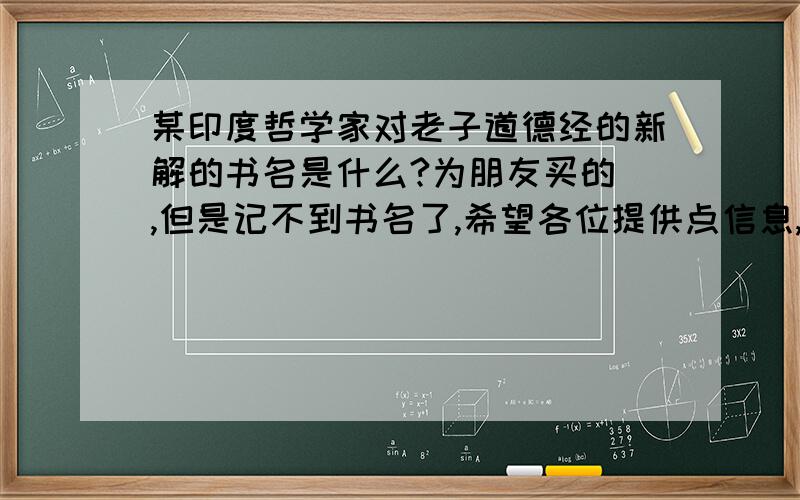 某印度哲学家对老子道德经的新解的书名是什么?为朋友买的 ,但是记不到书名了,希望各位提供点信息,