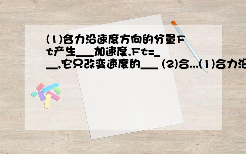 (1)合力沿速度方向的分量Ft产生___加速度,Ft=___,它只改变速度的___ (2)合...(1)合力沿速度方向的分量Ft产生___加速度,Ft=___,它只改变速度的___(2)合力沿半径方向的分量Fn产