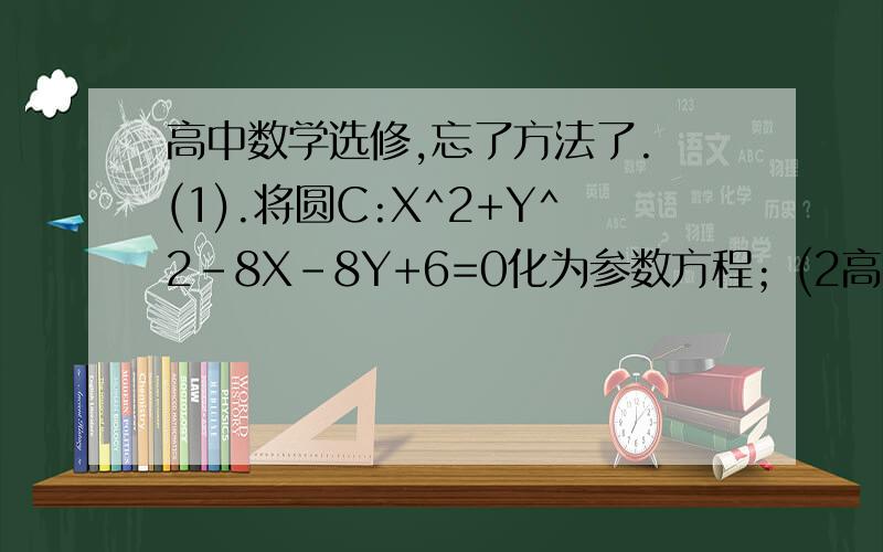 高中数学选修,忘了方法了. (1).将圆C:X^2+Y^2-8X-8Y+6=0化为参数方程；(2高中数学选修,忘了方法了.(1).将圆C:X^2+Y^2-8X-8Y+6=0化为参数方程；(2).P(X,Y)在圆C上,求X+Y的最大值与最小值.写一下(1)的结果与(