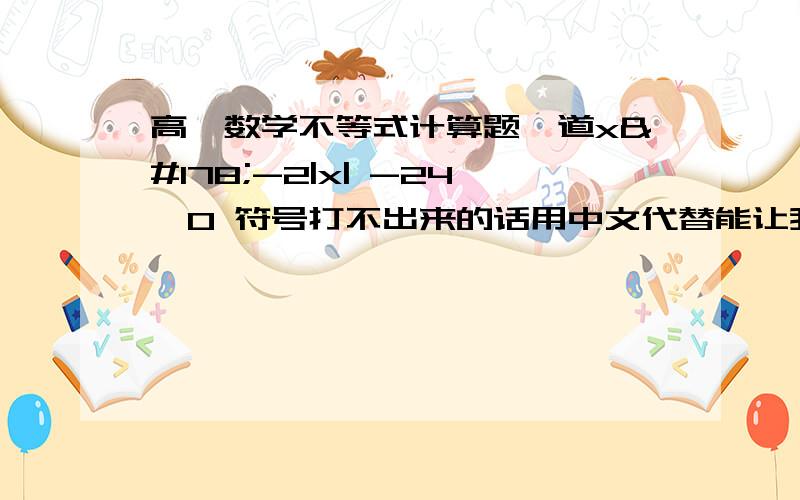 高一数学不等式计算题一道x²-2|x| -24≥0 符号打不出来的话用中文代替能让我看得懂谢谢