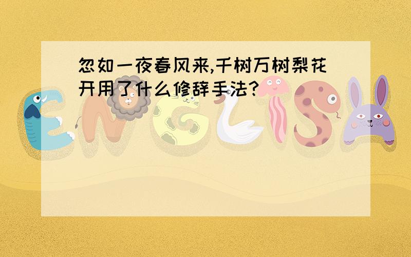 忽如一夜春风来,千树万树梨花开用了什么修辞手法?