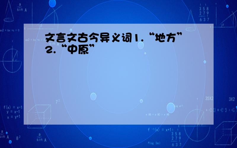 文言文古今异义词1.“地方”2.“中原”