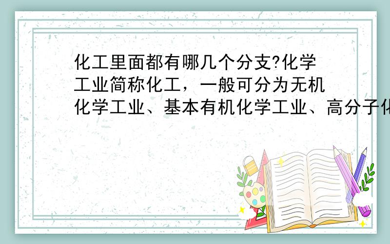 化工里面都有哪几个分支?化学工业简称化工，一般可分为无机化学工业、基本有机化学工业、高分子化学工业和精细化学工业等4个分支。那这个回答是按什么分的？