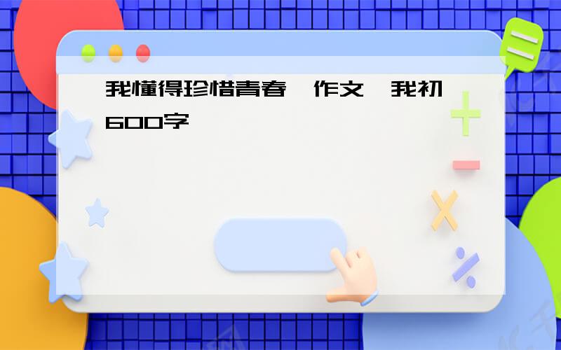 我懂得珍惜青春,作文,我初一600字