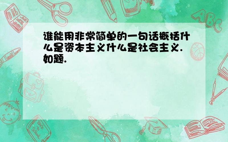 谁能用非常简单的一句话概括什么是资本主义什么是社会主义.如题.