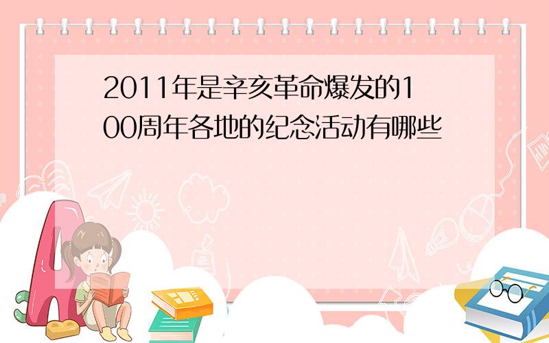 2011年是辛亥革命爆发的100周年各地的纪念活动有哪些