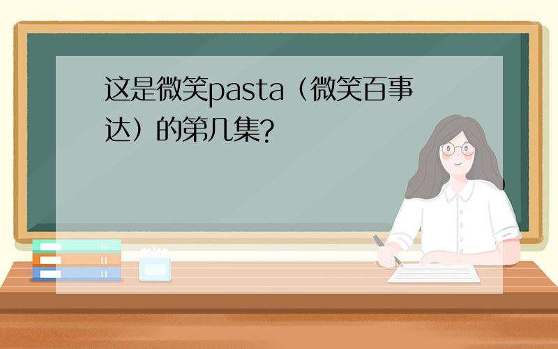 这是微笑pasta（微笑百事达）的第几集?