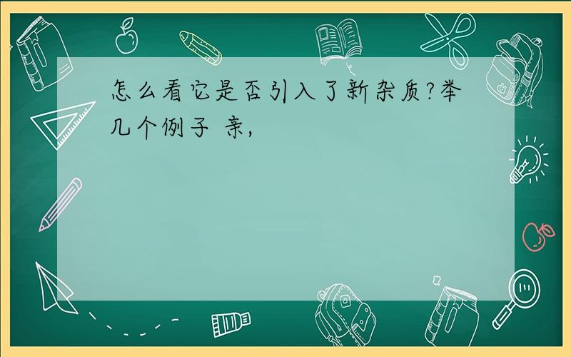 怎么看它是否引入了新杂质?举几个例子 亲,