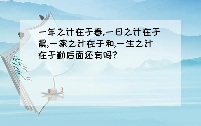 一年之计在于春,一日之计在于晨,一家之计在于和,一生之计在于勤后面还有吗?