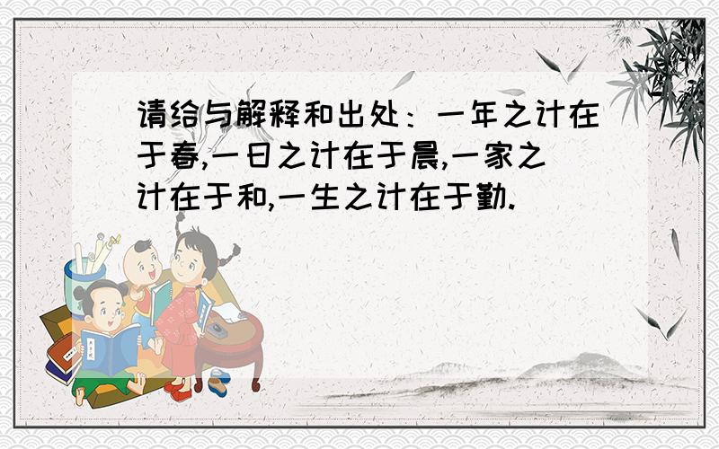 请给与解释和出处：一年之计在于春,一日之计在于晨,一家之计在于和,一生之计在于勤.