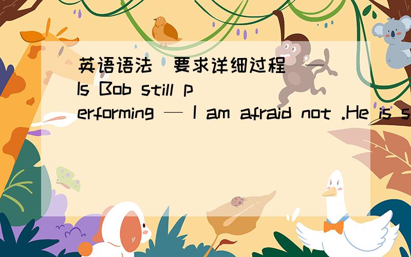 英语语法(要求详细过程）— Is Bob still performing — I am afraid not .He is said _______ the stage already as he has become an official.A.to have left B.to leaveC.to have been left D.to be left