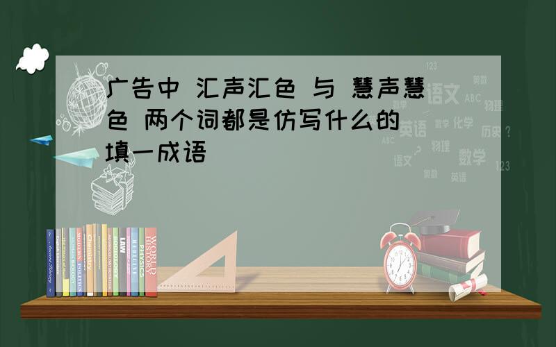 广告中 汇声汇色 与 慧声慧色 两个词都是仿写什么的 (填一成语)