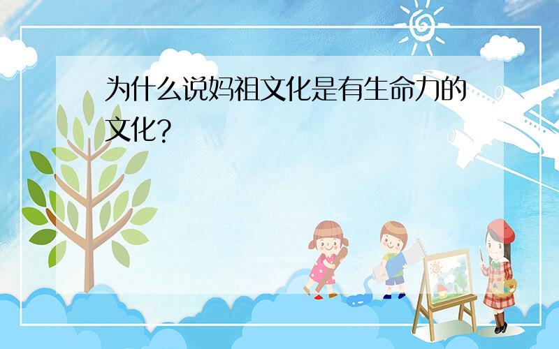 为什么说妈祖文化是有生命力的文化?