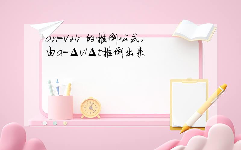 an=V2/r 的推倒公式,由a=Δv/Δt推倒出来