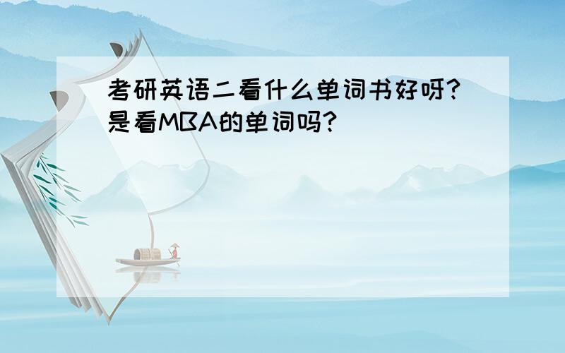 考研英语二看什么单词书好呀?是看MBA的单词吗?