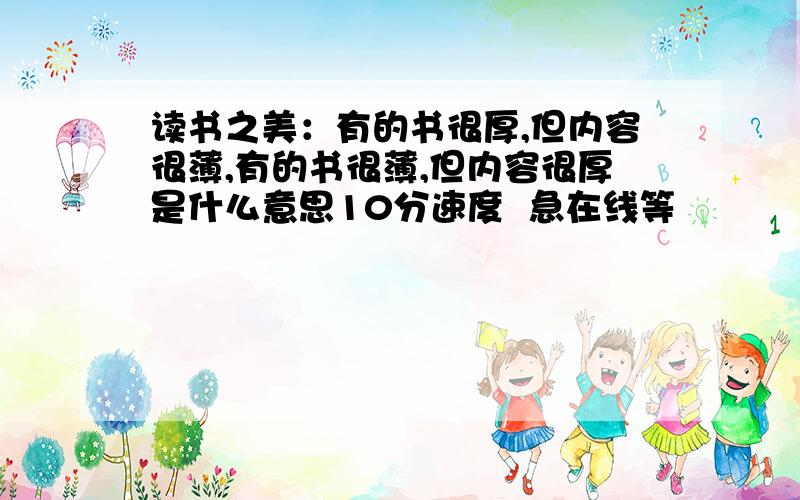 读书之美：有的书很厚,但内容很薄,有的书很薄,但内容很厚是什么意思10分速度  急在线等