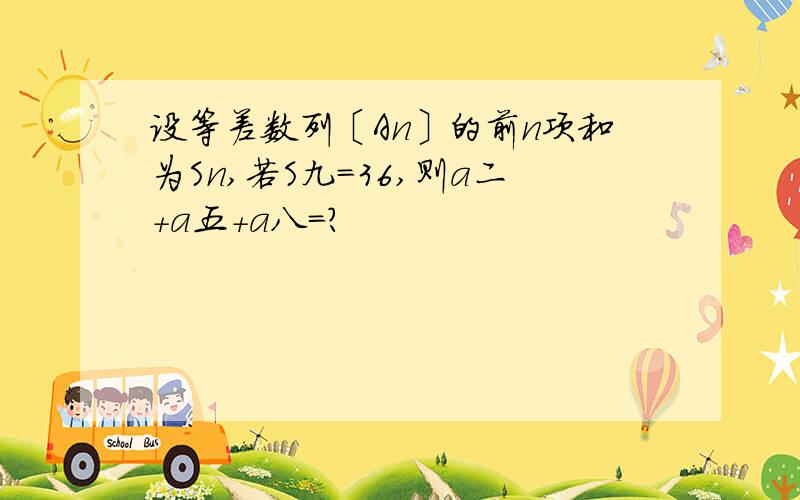 设等差数列〔An〕的前n项和为Sn,若S九=36,则a二+a五+a八=?